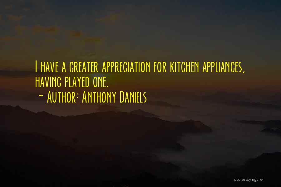 Anthony Daniels Quotes: I Have A Greater Appreciation For Kitchen Appliances, Having Played One.