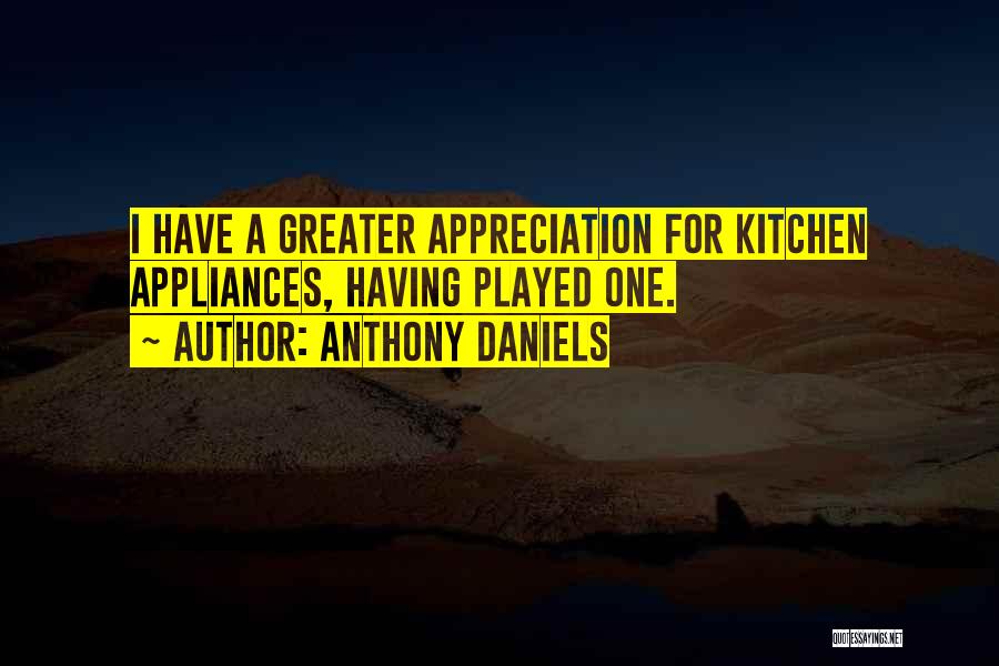 Anthony Daniels Quotes: I Have A Greater Appreciation For Kitchen Appliances, Having Played One.