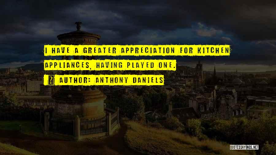 Anthony Daniels Quotes: I Have A Greater Appreciation For Kitchen Appliances, Having Played One.