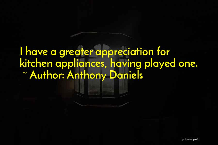 Anthony Daniels Quotes: I Have A Greater Appreciation For Kitchen Appliances, Having Played One.