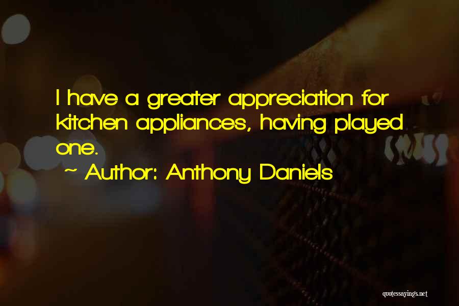 Anthony Daniels Quotes: I Have A Greater Appreciation For Kitchen Appliances, Having Played One.