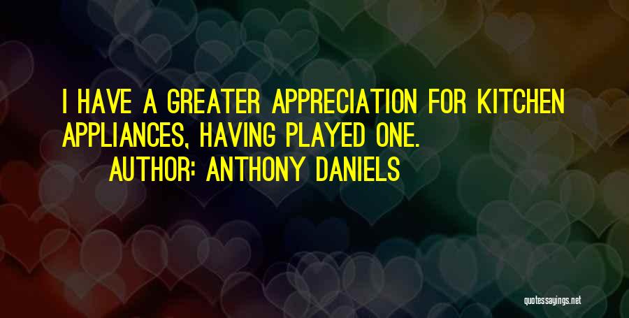 Anthony Daniels Quotes: I Have A Greater Appreciation For Kitchen Appliances, Having Played One.