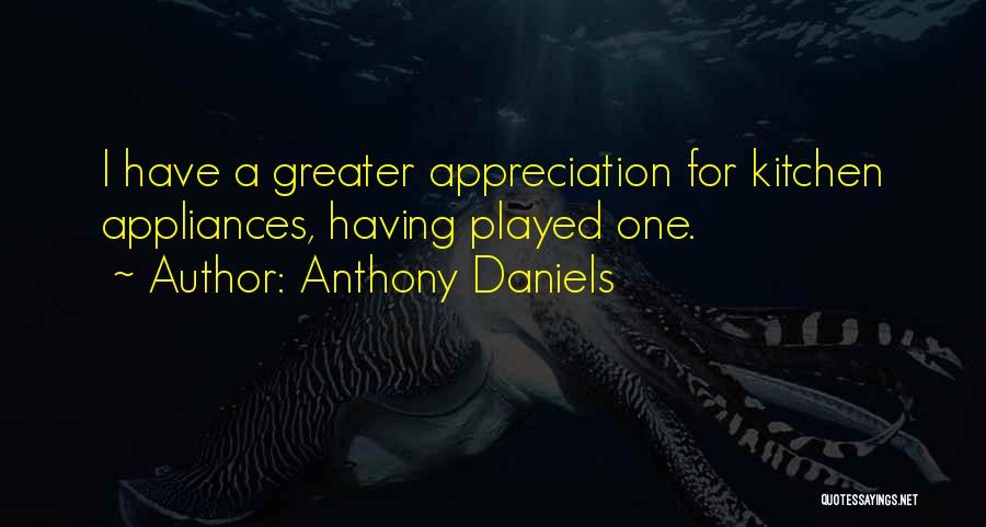 Anthony Daniels Quotes: I Have A Greater Appreciation For Kitchen Appliances, Having Played One.