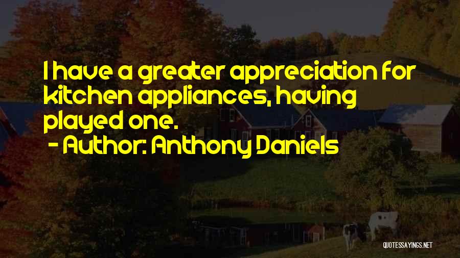 Anthony Daniels Quotes: I Have A Greater Appreciation For Kitchen Appliances, Having Played One.