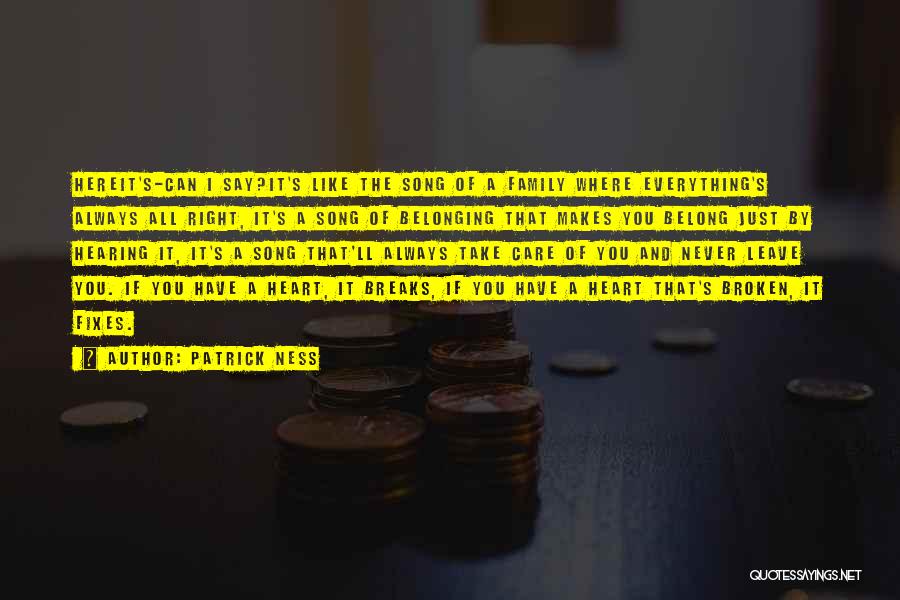 Patrick Ness Quotes: Hereit's-can I Say?it's Like The Song Of A Family Where Everything's Always All Right, It's A Song Of Belonging That