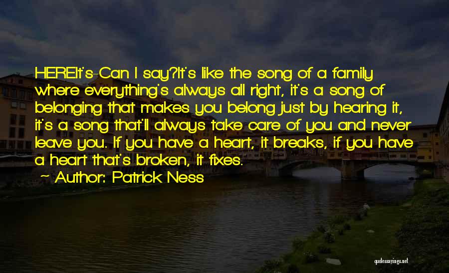Patrick Ness Quotes: Hereit's-can I Say?it's Like The Song Of A Family Where Everything's Always All Right, It's A Song Of Belonging That