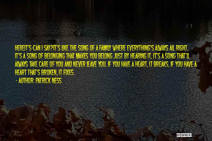 Patrick Ness Quotes: Hereit's-can I Say?it's Like The Song Of A Family Where Everything's Always All Right, It's A Song Of Belonging That