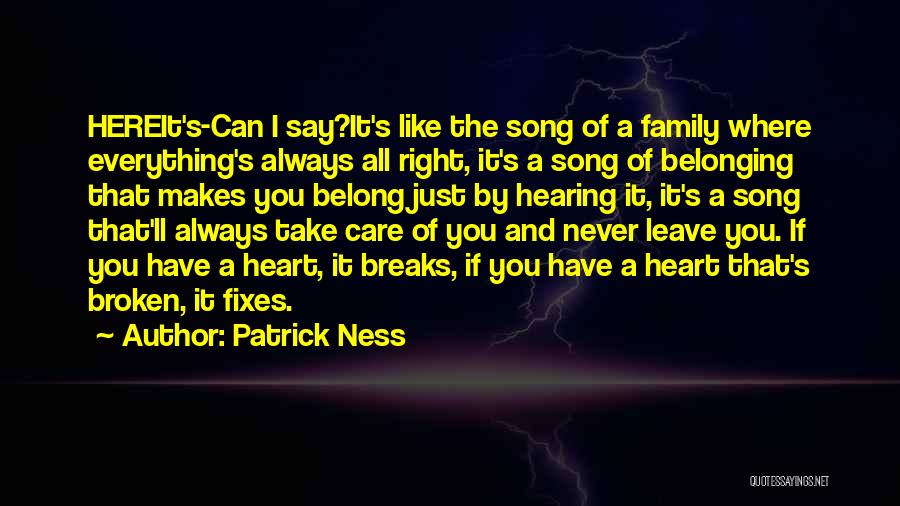 Patrick Ness Quotes: Hereit's-can I Say?it's Like The Song Of A Family Where Everything's Always All Right, It's A Song Of Belonging That