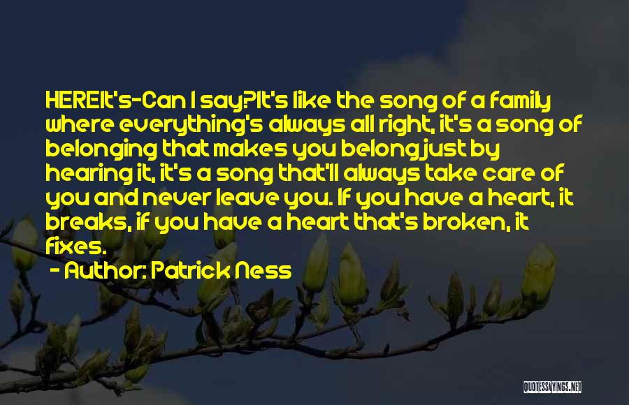 Patrick Ness Quotes: Hereit's-can I Say?it's Like The Song Of A Family Where Everything's Always All Right, It's A Song Of Belonging That