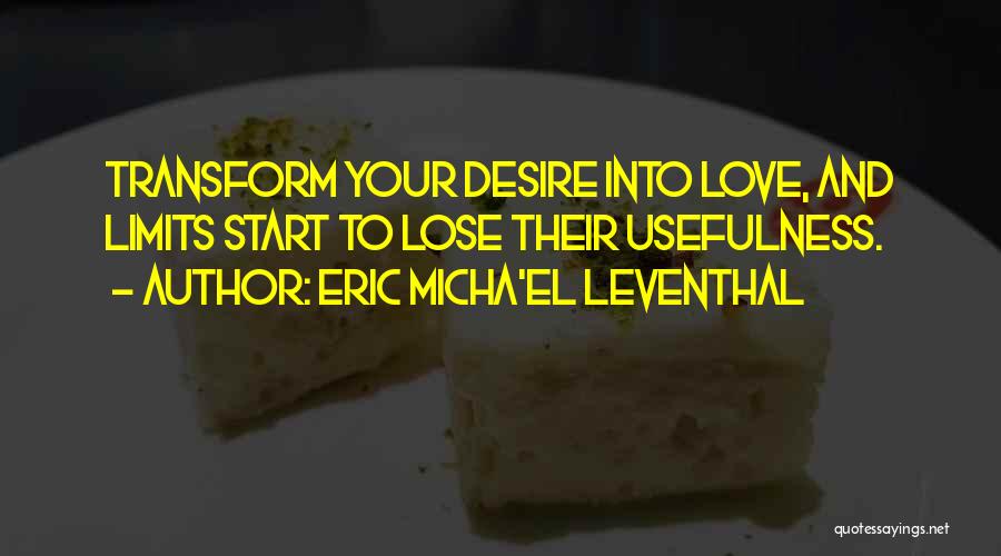 Eric Micha'el Leventhal Quotes: Transform Your Desire Into Love, And Limits Start To Lose Their Usefulness.