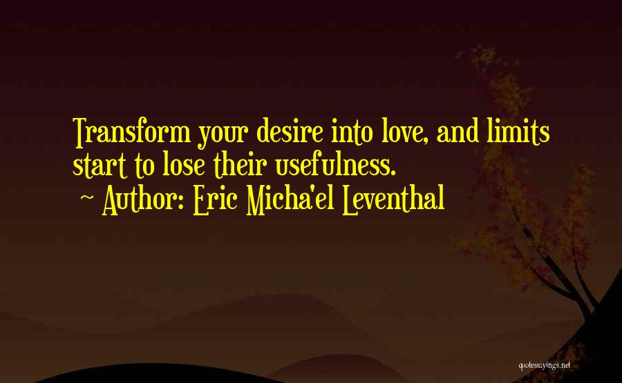 Eric Micha'el Leventhal Quotes: Transform Your Desire Into Love, And Limits Start To Lose Their Usefulness.