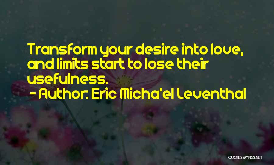 Eric Micha'el Leventhal Quotes: Transform Your Desire Into Love, And Limits Start To Lose Their Usefulness.