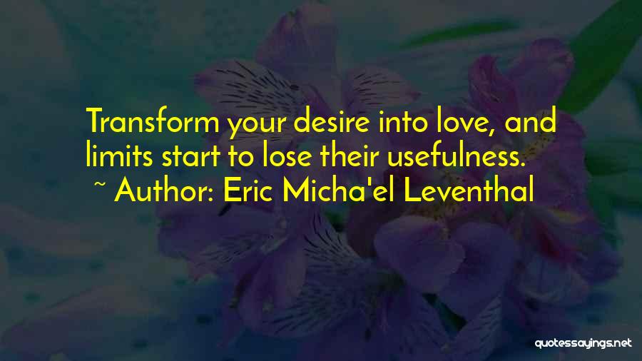 Eric Micha'el Leventhal Quotes: Transform Your Desire Into Love, And Limits Start To Lose Their Usefulness.