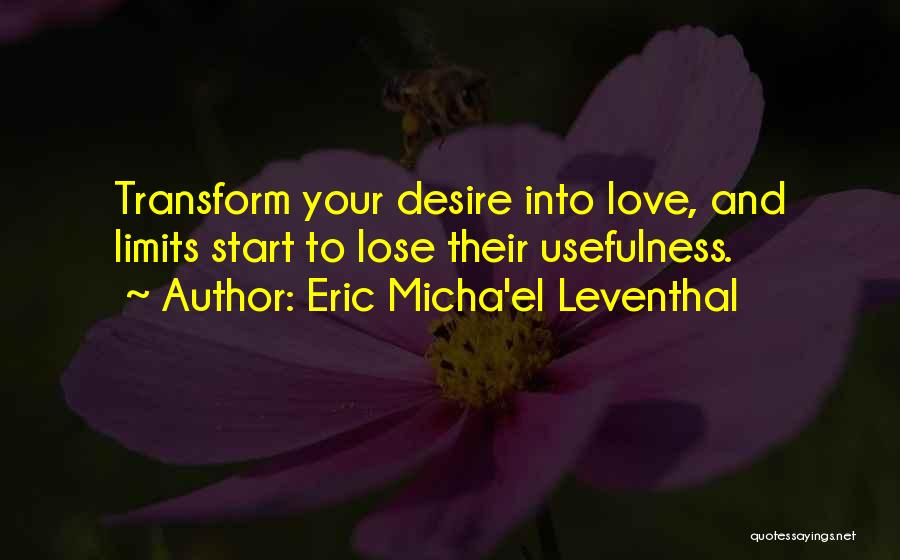 Eric Micha'el Leventhal Quotes: Transform Your Desire Into Love, And Limits Start To Lose Their Usefulness.