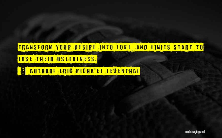 Eric Micha'el Leventhal Quotes: Transform Your Desire Into Love, And Limits Start To Lose Their Usefulness.