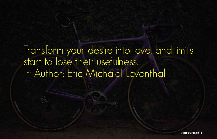 Eric Micha'el Leventhal Quotes: Transform Your Desire Into Love, And Limits Start To Lose Their Usefulness.