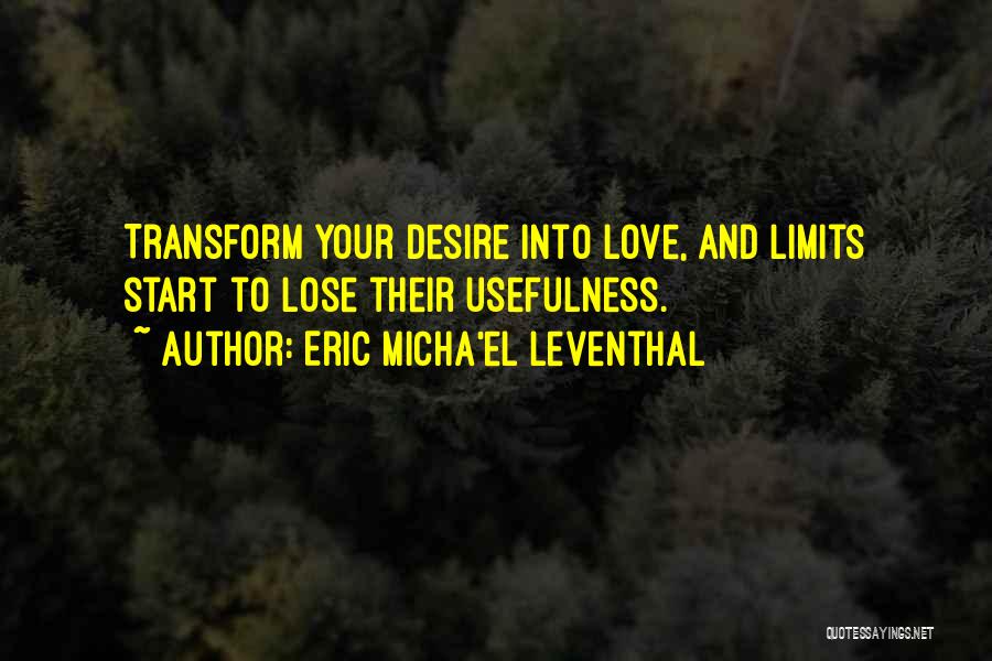 Eric Micha'el Leventhal Quotes: Transform Your Desire Into Love, And Limits Start To Lose Their Usefulness.