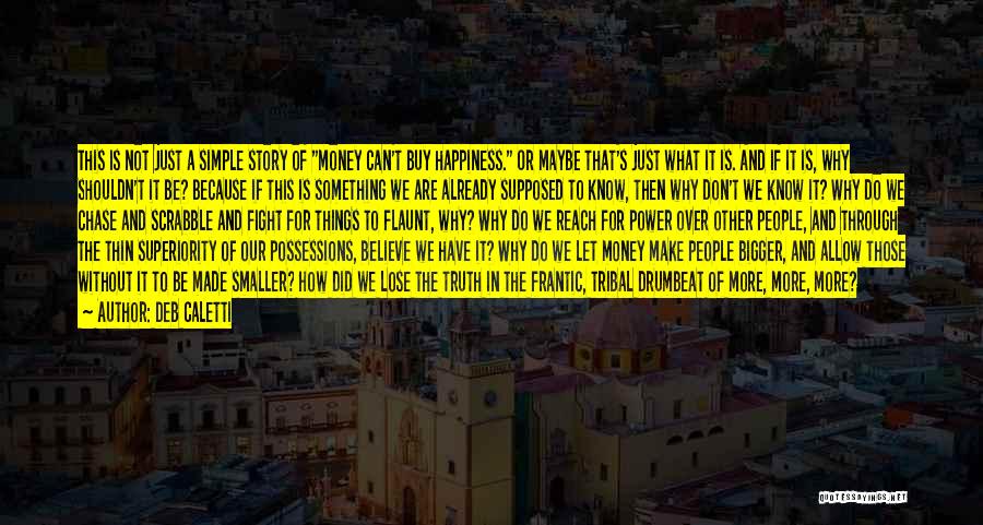 Deb Caletti Quotes: This Is Not Just A Simple Story Of Money Can't Buy Happiness. Or Maybe That's Just What It Is. And