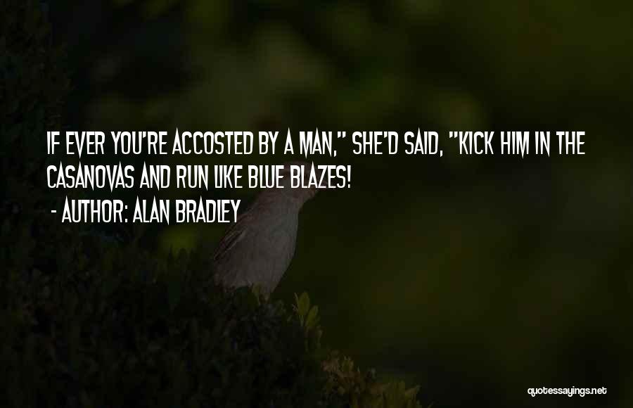 Alan Bradley Quotes: If Ever You're Accosted By A Man, She'd Said, Kick Him In The Casanovas And Run Like Blue Blazes!
