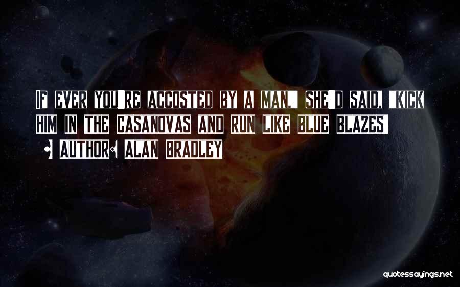 Alan Bradley Quotes: If Ever You're Accosted By A Man, She'd Said, Kick Him In The Casanovas And Run Like Blue Blazes!