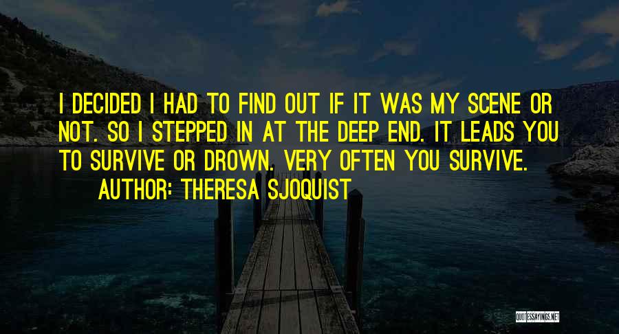 Theresa Sjoquist Quotes: I Decided I Had To Find Out If It Was My Scene Or Not. So I Stepped In At The
