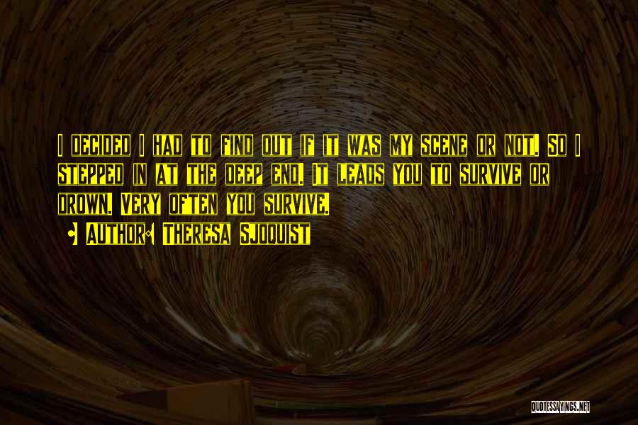 Theresa Sjoquist Quotes: I Decided I Had To Find Out If It Was My Scene Or Not. So I Stepped In At The