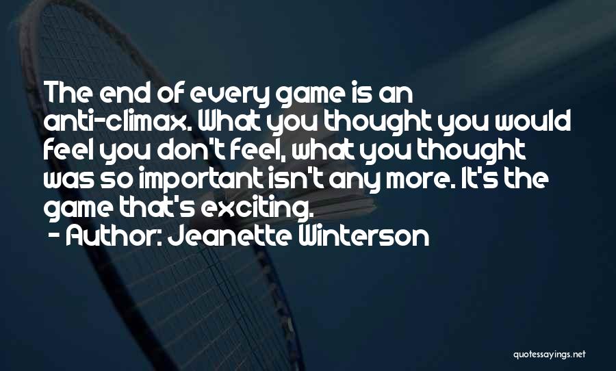 Jeanette Winterson Quotes: The End Of Every Game Is An Anti-climax. What You Thought You Would Feel You Don't Feel, What You Thought