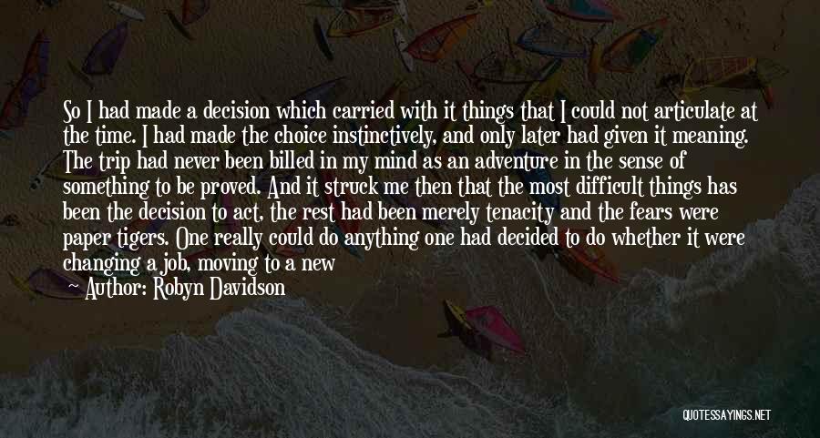 Robyn Davidson Quotes: So I Had Made A Decision Which Carried With It Things That I Could Not Articulate At The Time. I