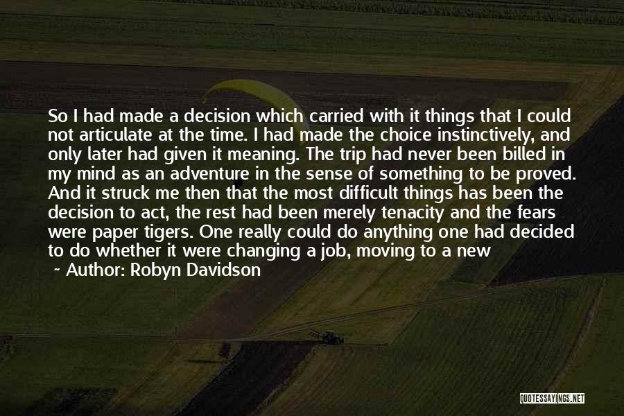 Robyn Davidson Quotes: So I Had Made A Decision Which Carried With It Things That I Could Not Articulate At The Time. I