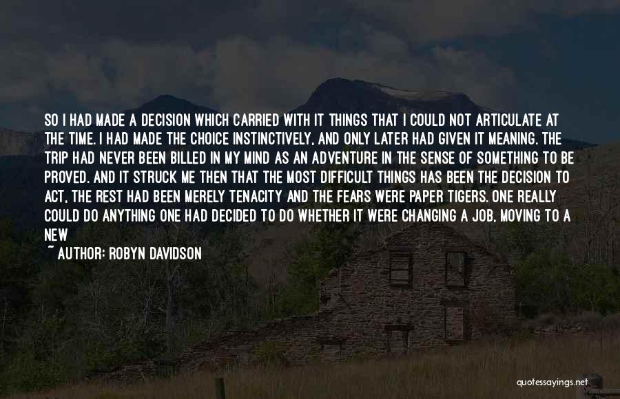 Robyn Davidson Quotes: So I Had Made A Decision Which Carried With It Things That I Could Not Articulate At The Time. I