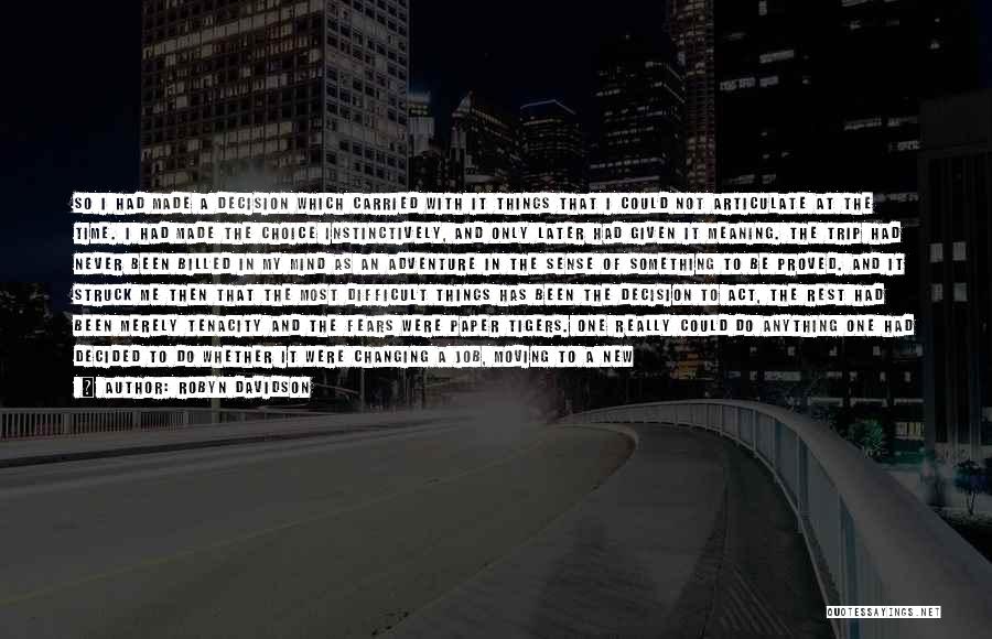 Robyn Davidson Quotes: So I Had Made A Decision Which Carried With It Things That I Could Not Articulate At The Time. I
