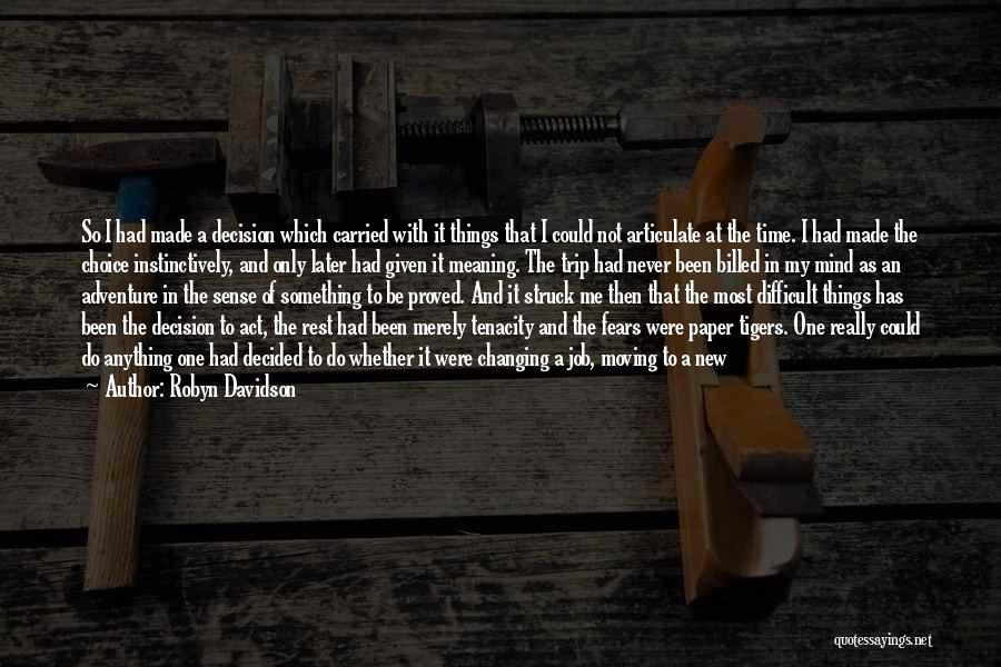 Robyn Davidson Quotes: So I Had Made A Decision Which Carried With It Things That I Could Not Articulate At The Time. I