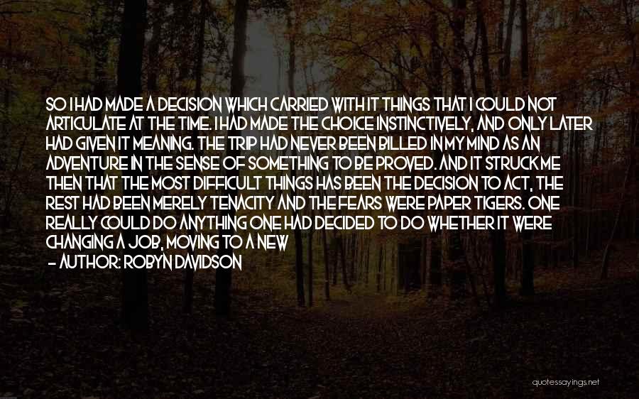 Robyn Davidson Quotes: So I Had Made A Decision Which Carried With It Things That I Could Not Articulate At The Time. I