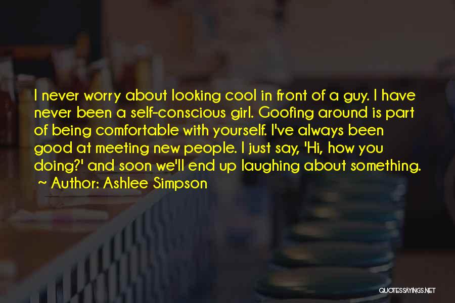 Ashlee Simpson Quotes: I Never Worry About Looking Cool In Front Of A Guy. I Have Never Been A Self-conscious Girl. Goofing Around