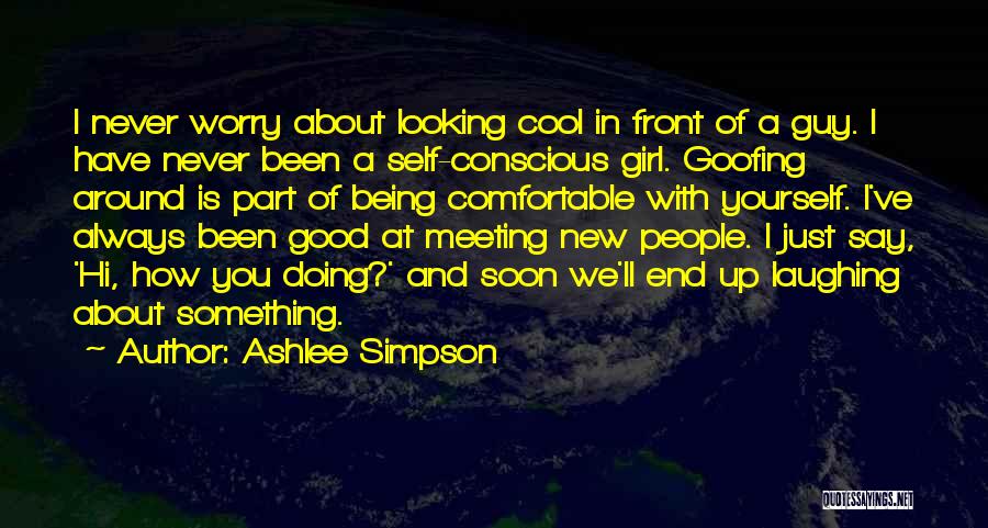 Ashlee Simpson Quotes: I Never Worry About Looking Cool In Front Of A Guy. I Have Never Been A Self-conscious Girl. Goofing Around