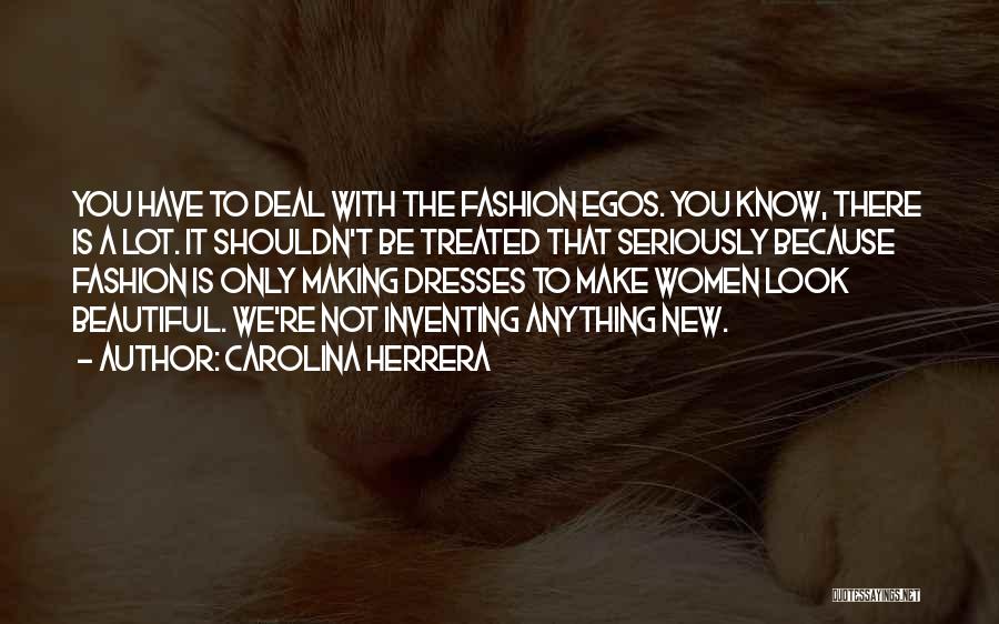 Carolina Herrera Quotes: You Have To Deal With The Fashion Egos. You Know, There Is A Lot. It Shouldn't Be Treated That Seriously