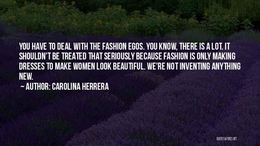 Carolina Herrera Quotes: You Have To Deal With The Fashion Egos. You Know, There Is A Lot. It Shouldn't Be Treated That Seriously