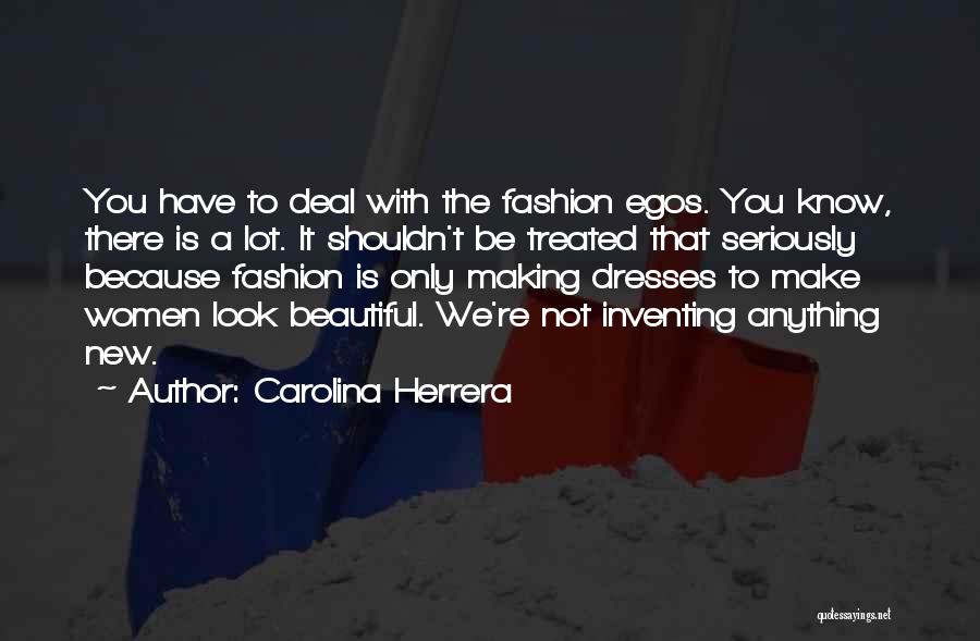 Carolina Herrera Quotes: You Have To Deal With The Fashion Egos. You Know, There Is A Lot. It Shouldn't Be Treated That Seriously