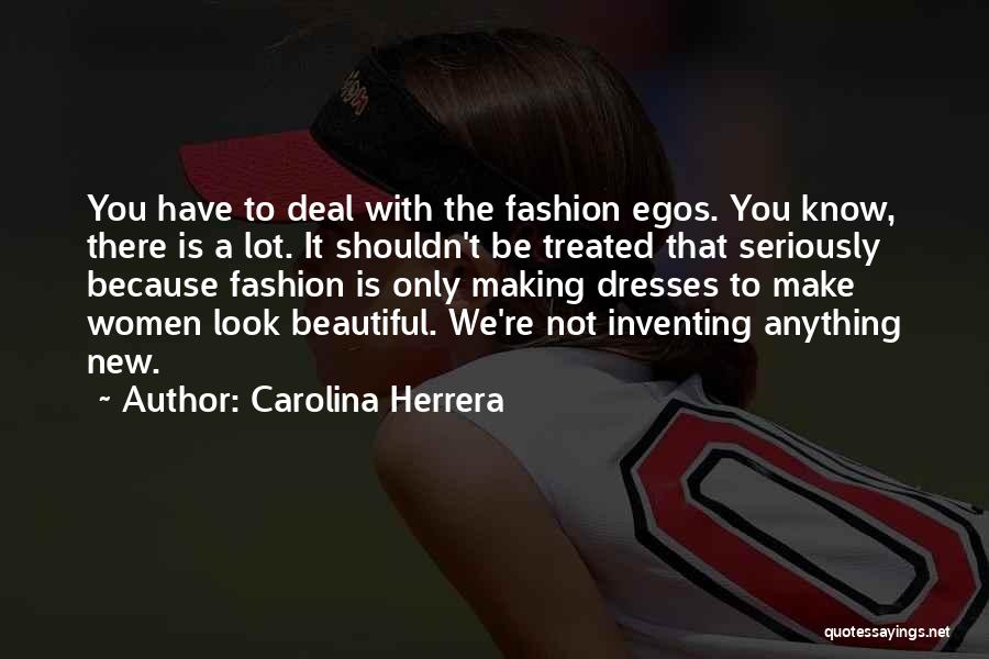 Carolina Herrera Quotes: You Have To Deal With The Fashion Egos. You Know, There Is A Lot. It Shouldn't Be Treated That Seriously