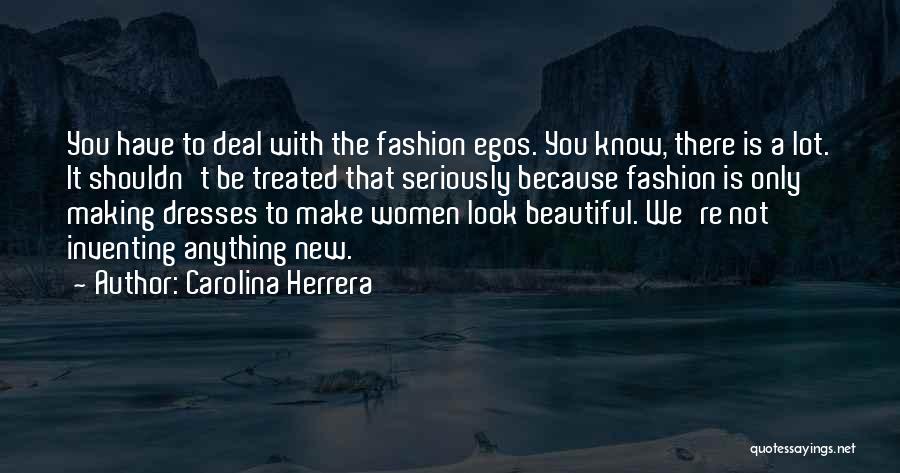 Carolina Herrera Quotes: You Have To Deal With The Fashion Egos. You Know, There Is A Lot. It Shouldn't Be Treated That Seriously