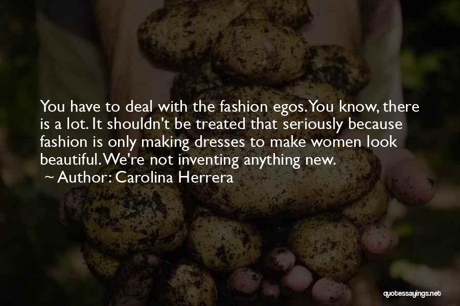 Carolina Herrera Quotes: You Have To Deal With The Fashion Egos. You Know, There Is A Lot. It Shouldn't Be Treated That Seriously