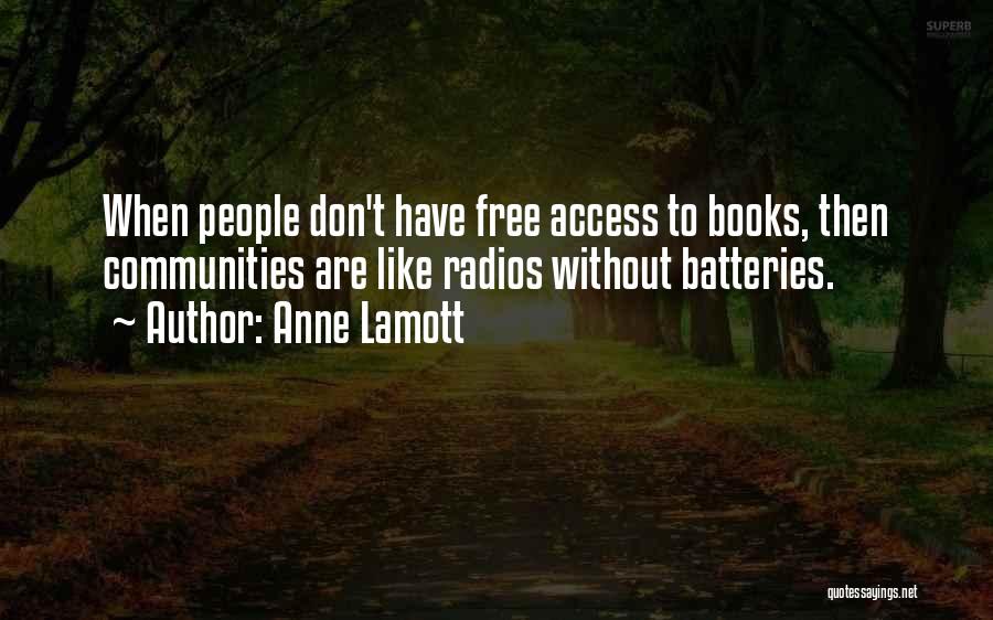Anne Lamott Quotes: When People Don't Have Free Access To Books, Then Communities Are Like Radios Without Batteries.