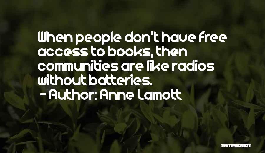 Anne Lamott Quotes: When People Don't Have Free Access To Books, Then Communities Are Like Radios Without Batteries.