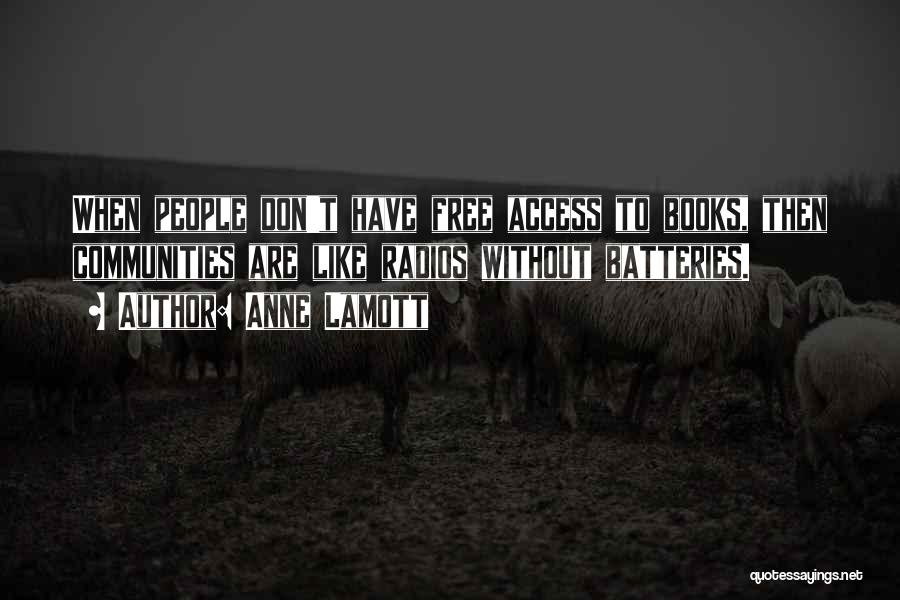 Anne Lamott Quotes: When People Don't Have Free Access To Books, Then Communities Are Like Radios Without Batteries.