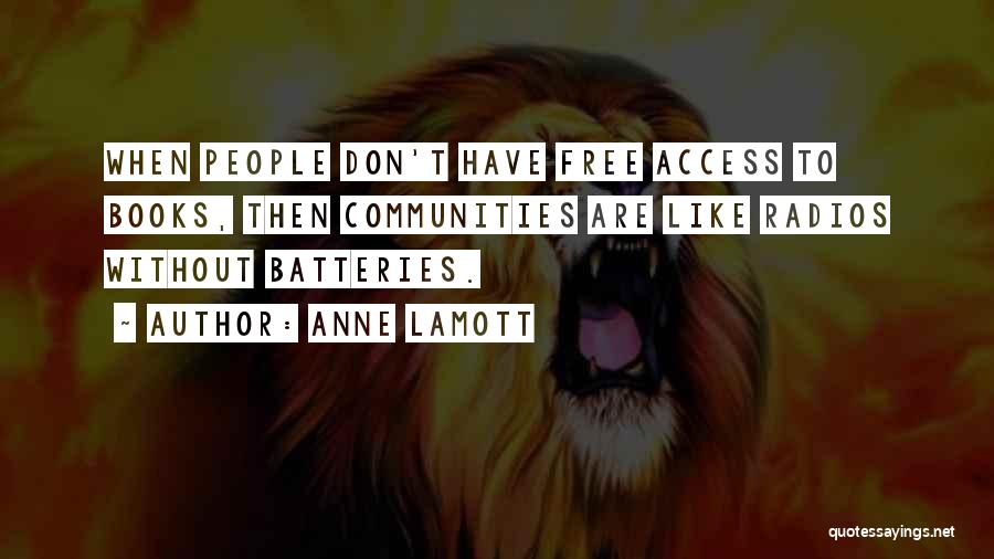 Anne Lamott Quotes: When People Don't Have Free Access To Books, Then Communities Are Like Radios Without Batteries.