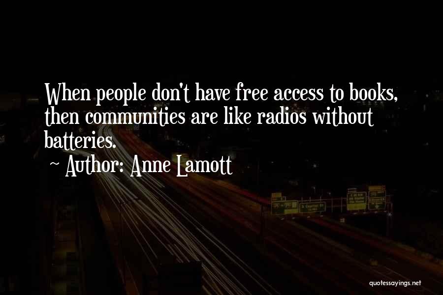 Anne Lamott Quotes: When People Don't Have Free Access To Books, Then Communities Are Like Radios Without Batteries.