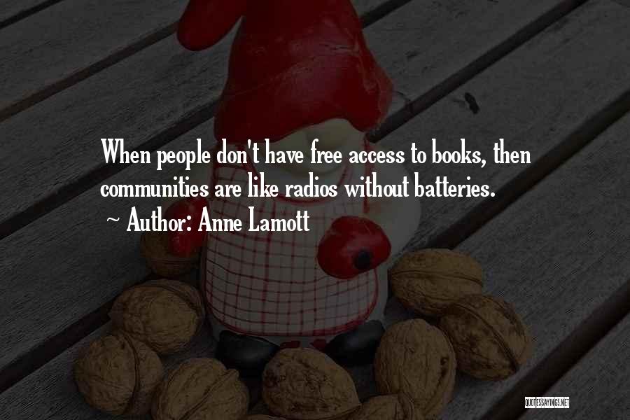Anne Lamott Quotes: When People Don't Have Free Access To Books, Then Communities Are Like Radios Without Batteries.