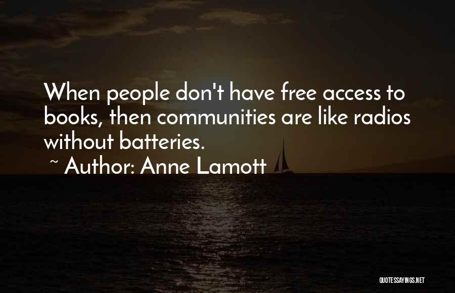Anne Lamott Quotes: When People Don't Have Free Access To Books, Then Communities Are Like Radios Without Batteries.