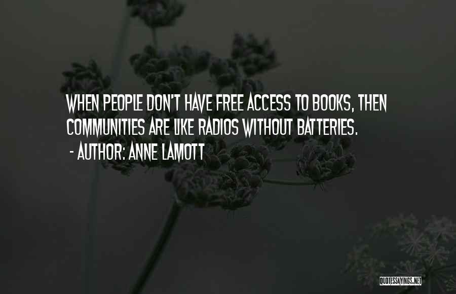 Anne Lamott Quotes: When People Don't Have Free Access To Books, Then Communities Are Like Radios Without Batteries.