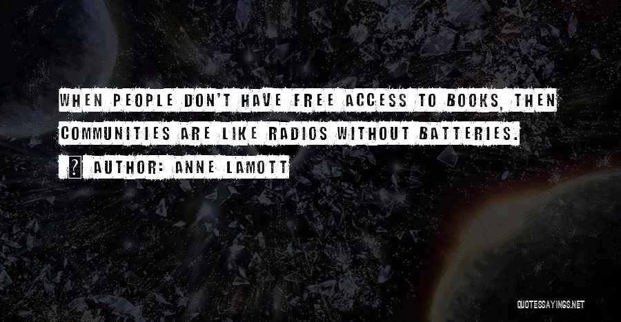 Anne Lamott Quotes: When People Don't Have Free Access To Books, Then Communities Are Like Radios Without Batteries.